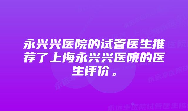 永兴兴医院的试管医生推荐了上海永兴兴医院的医生评价。