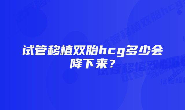 试管移植双胎hcg多少会降下来？