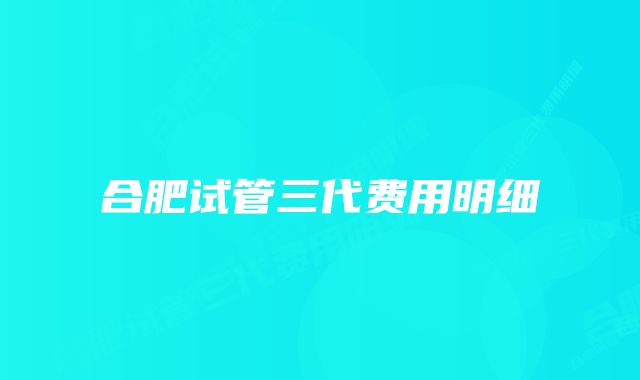 合肥试管三代费用明细