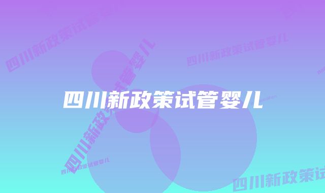 四川新政策试管婴儿