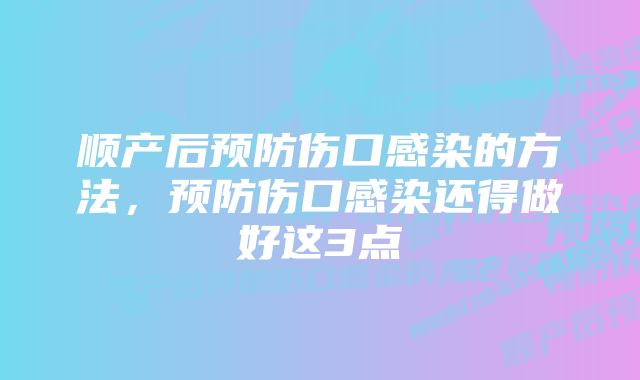 顺产后预防伤口感染的方法，预防伤口感染还得做好这3点