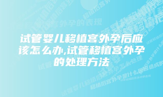 试管婴儿移植宫外孕后应该怎么办,试管移植宫外孕的处理方法