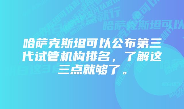 哈萨克斯坦可以公布第三代试管机构排名，了解这三点就够了。