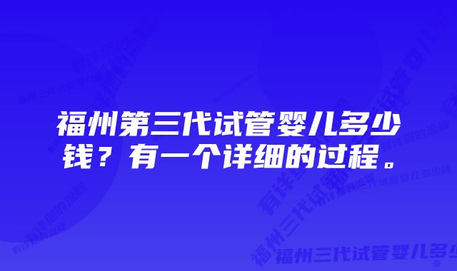 福州第三代试管婴儿多少钱？有一个详细的过程。