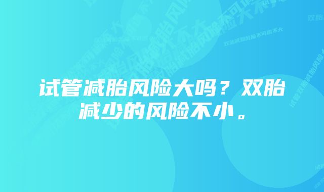 试管减胎风险大吗？双胎减少的风险不小。