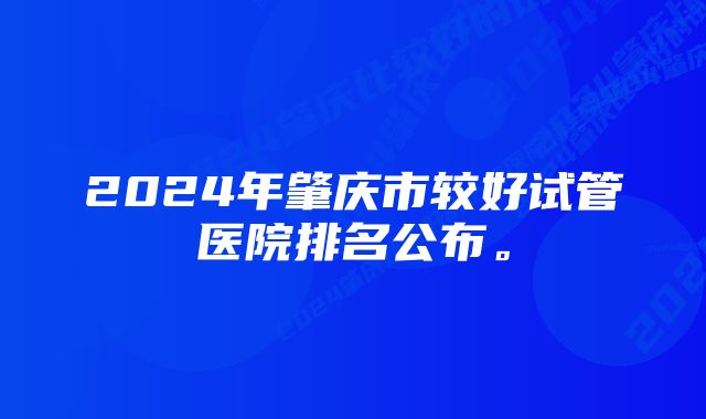 2024年肇庆市较好试管医院排名公布。