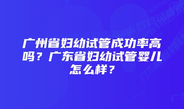 广州省妇幼试管成功率高吗？广东省妇幼试管婴儿怎么样？