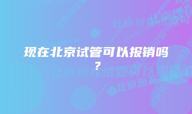 现在北京试管可以报销吗？