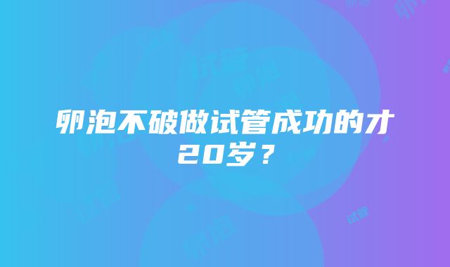 卵泡不破做试管成功的才20岁？