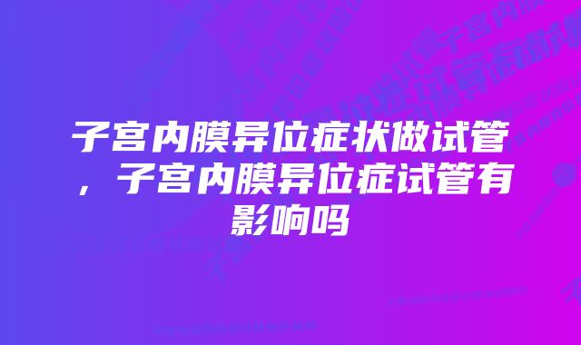 子宫内膜异位症状做试管，子宫内膜异位症试管有影响吗