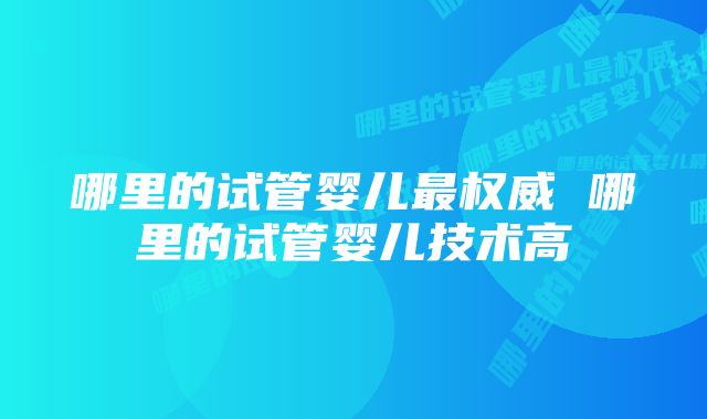 哪里的试管婴儿最权威 哪里的试管婴儿技术高