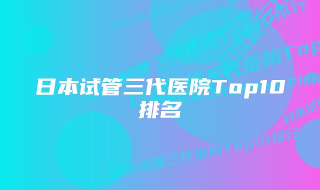 日本试管三代医院Top10排名