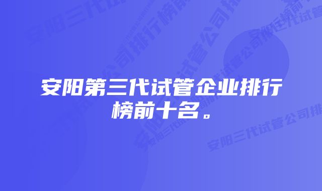 安阳第三代试管企业排行榜前十名。