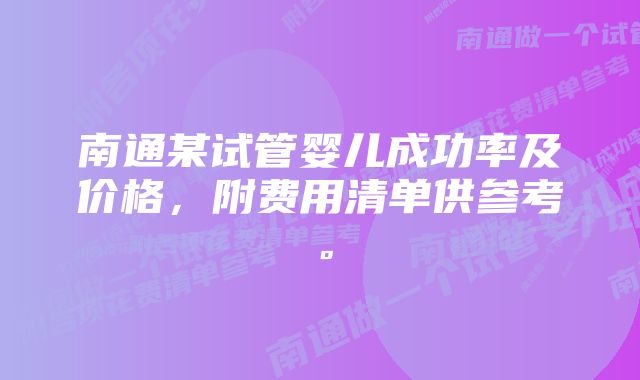 南通某试管婴儿成功率及价格，附费用清单供参考。