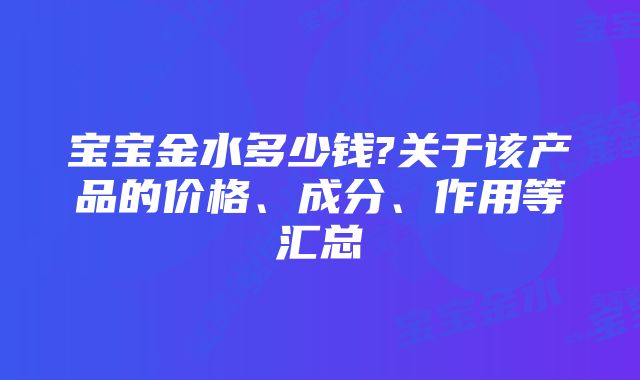 宝宝金水多少钱?关于该产品的价格、成分、作用等汇总