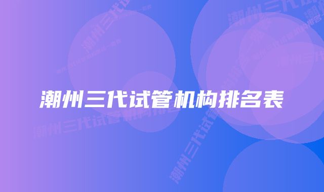 潮州三代试管机构排名表