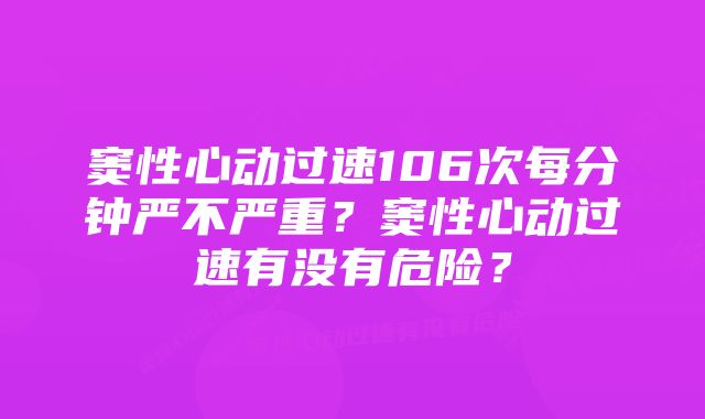 窦性心动过速106次每分钟严不严重？窦性心动过速有没有危险？