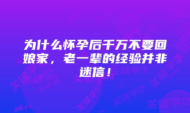 为什么怀孕后千万不要回娘家，老一辈的经验并非迷信！