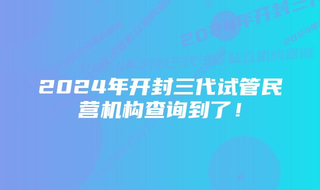 2024年开封三代试管民营机构查询到了！