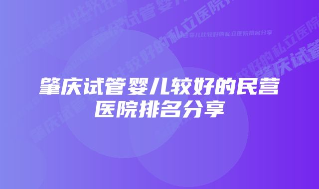 肇庆试管婴儿较好的民营医院排名分享