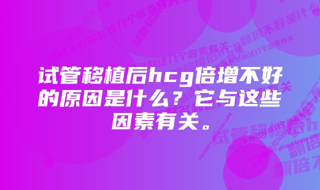 试管移植后hcg倍增不好的原因是什么？它与这些因素有关。