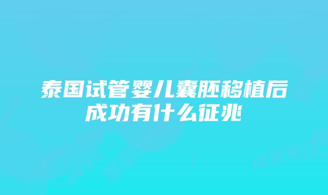 泰国试管婴儿囊胚移植后成功有什么征兆