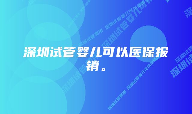 深圳试管婴儿可以医保报销。