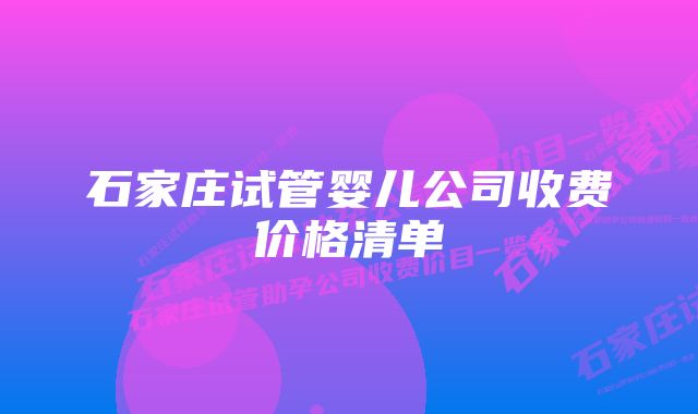 石家庄试管婴儿公司收费价格清单