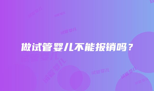 做试管婴儿不能报销吗？