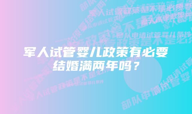 军人试管婴儿政策有必要结婚满两年吗？