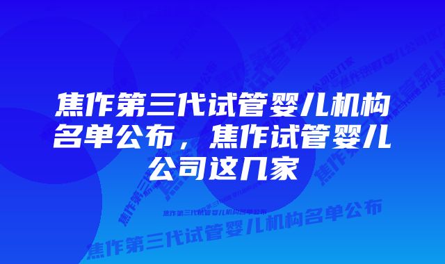 焦作第三代试管婴儿机构名单公布，焦作试管婴儿公司这几家