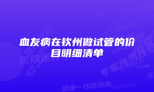 血友病在钦州做试管的价目明细清单