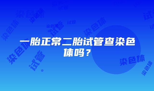 一胎正常二胎试管查染色体吗？