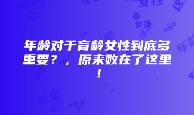 年龄对于育龄女性到底多重要？，原来败在了这里！