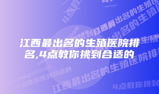 江西最出名的生殖医院排名,4点教你挑到合适的