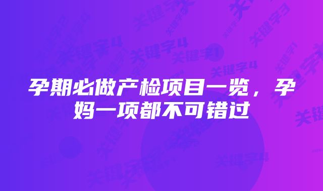 孕期必做产检项目一览，孕妈一项都不可错过