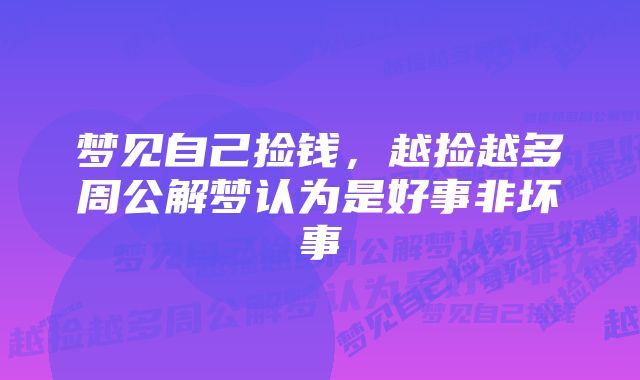 梦见自己捡钱，越捡越多周公解梦认为是好事非坏事