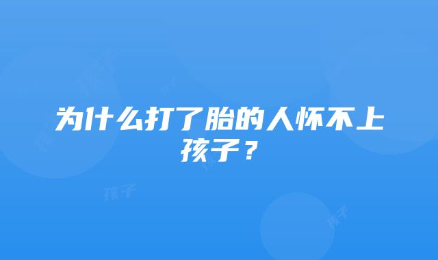 为什么打了胎的人怀不上孩子？