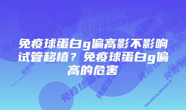 免疫球蛋白g偏高影不影响试管移植？免疫球蛋白g偏高的危害