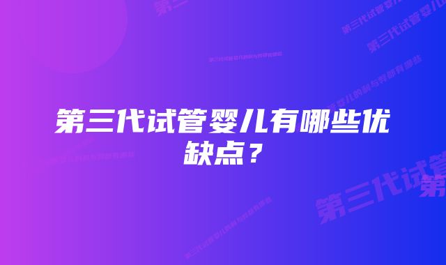 第三代试管婴儿有哪些优缺点？