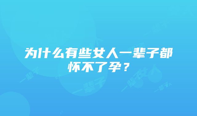 为什么有些女人一辈子都怀不了孕？