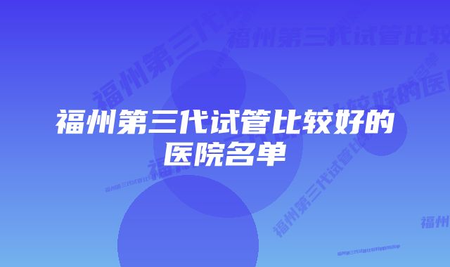 福州第三代试管比较好的医院名单