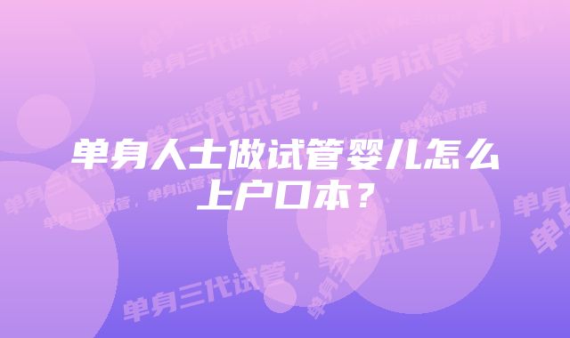 单身人士做试管婴儿怎么上户口本？