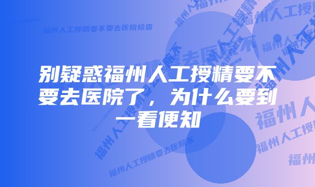 别疑惑福州人工授精要不要去医院了，为什么要到一看便知