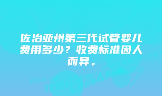 佐治亚州第三代试管婴儿费用多少？收费标准因人而异。