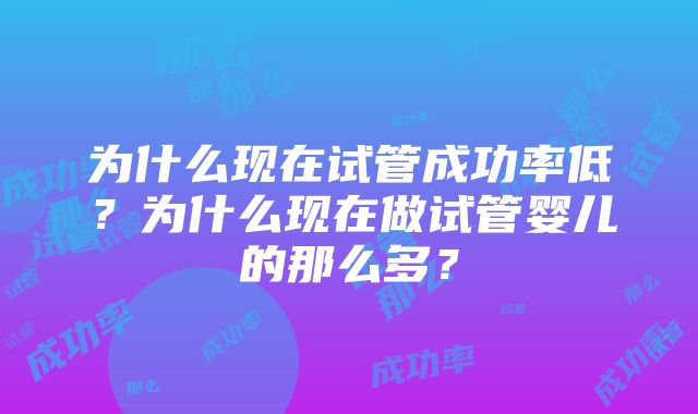 为什么现在试管成功率低？为什么现在做试管婴儿的那么多？