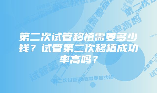 第二次试管移植需要多少钱？试管第二次移植成功率高吗？