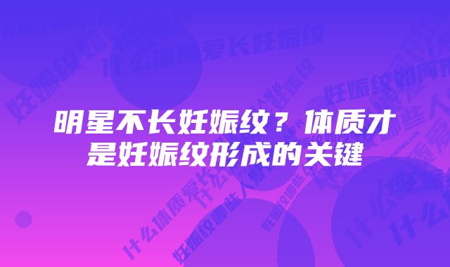 明星不长妊娠纹？体质才是妊娠纹形成的关键