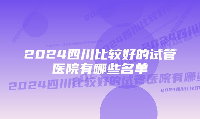 2024四川比较好的试管医院有哪些名单