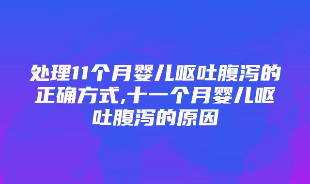 处理11个月婴儿呕吐腹泻的正确方式,十一个月婴儿呕吐腹泻的原因